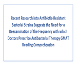 Recent Research into Antibiotic Resistant Bacterial Strains Suggests the Need for a Reexamination of the Frequency GMAT Reading Comprehension
